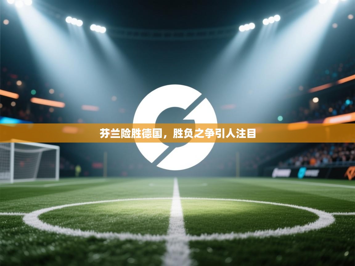 芬兰险胜德国，胜负之争引人注目