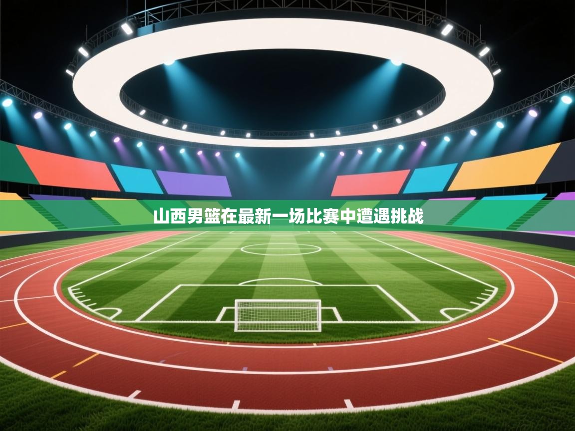 山西男篮在最新一场比赛中遭遇挑战