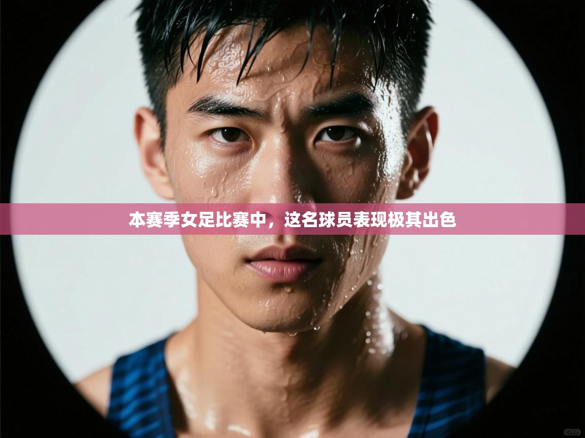 本赛季女足比赛中,这名球员表现极其出色 第1张