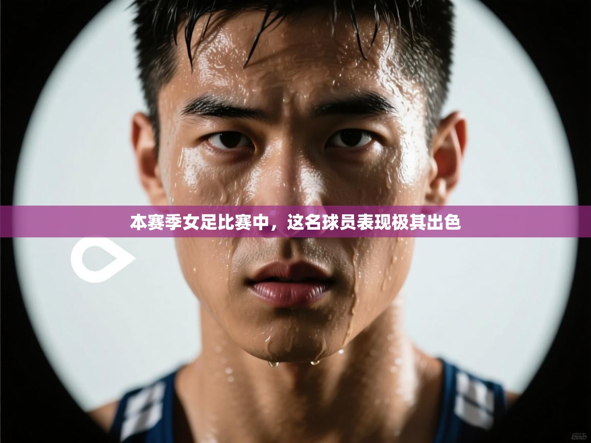 本赛季女足比赛中,这名球员表现极其出色 第2张