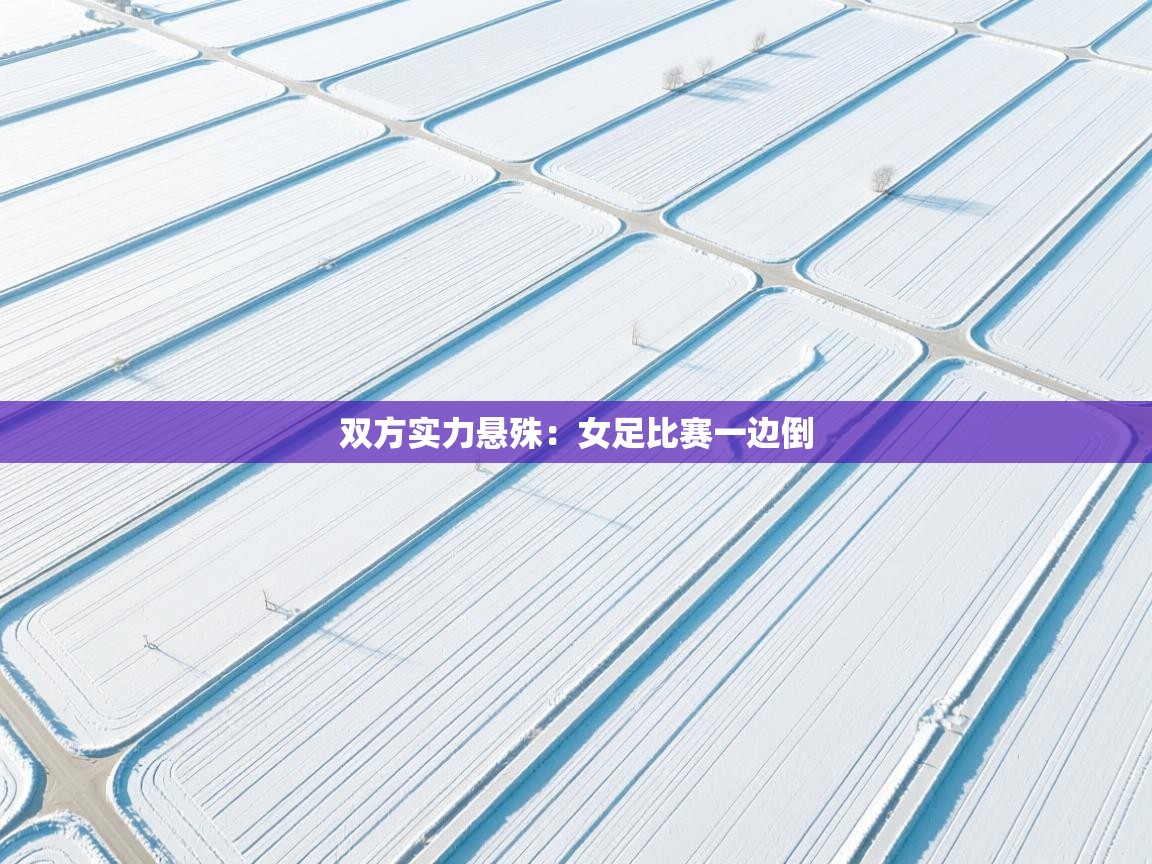 双方实力悬殊:女足比赛一边倒 第2张