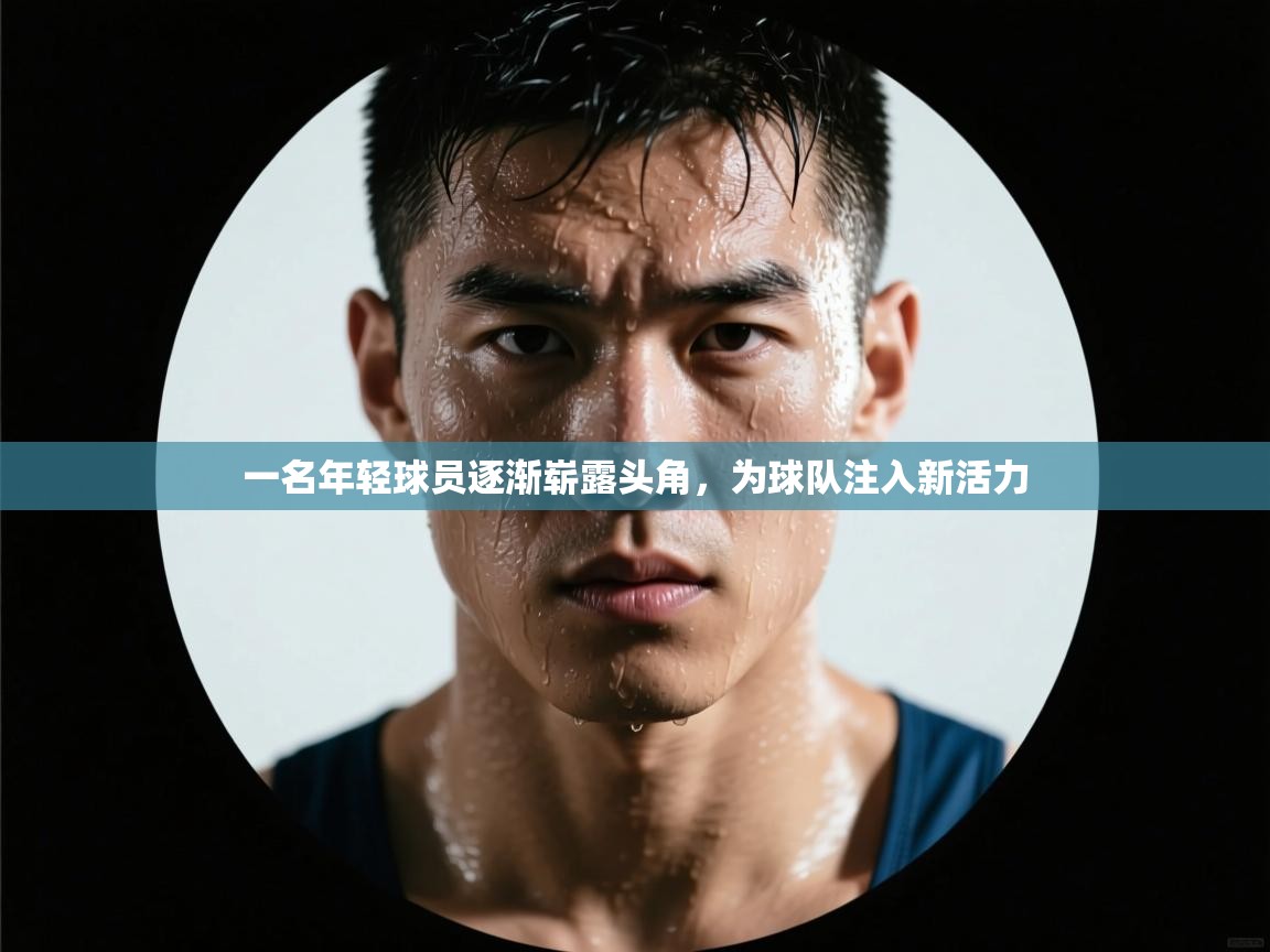 一名年轻球员逐渐崭露头角,为球队注入新活力 第1张