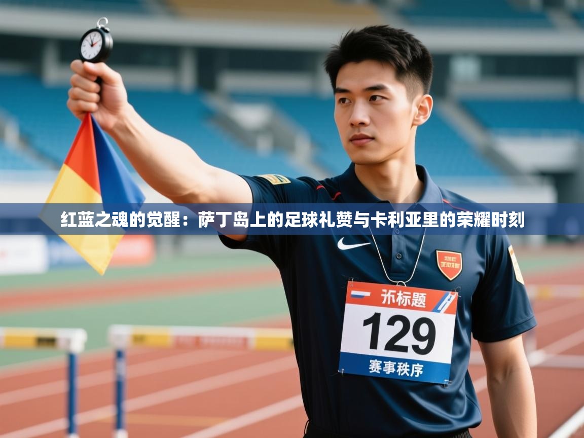 红蓝之魂的觉醒:萨丁岛上的足球礼赞与卡利亚里的荣耀时刻 第2张