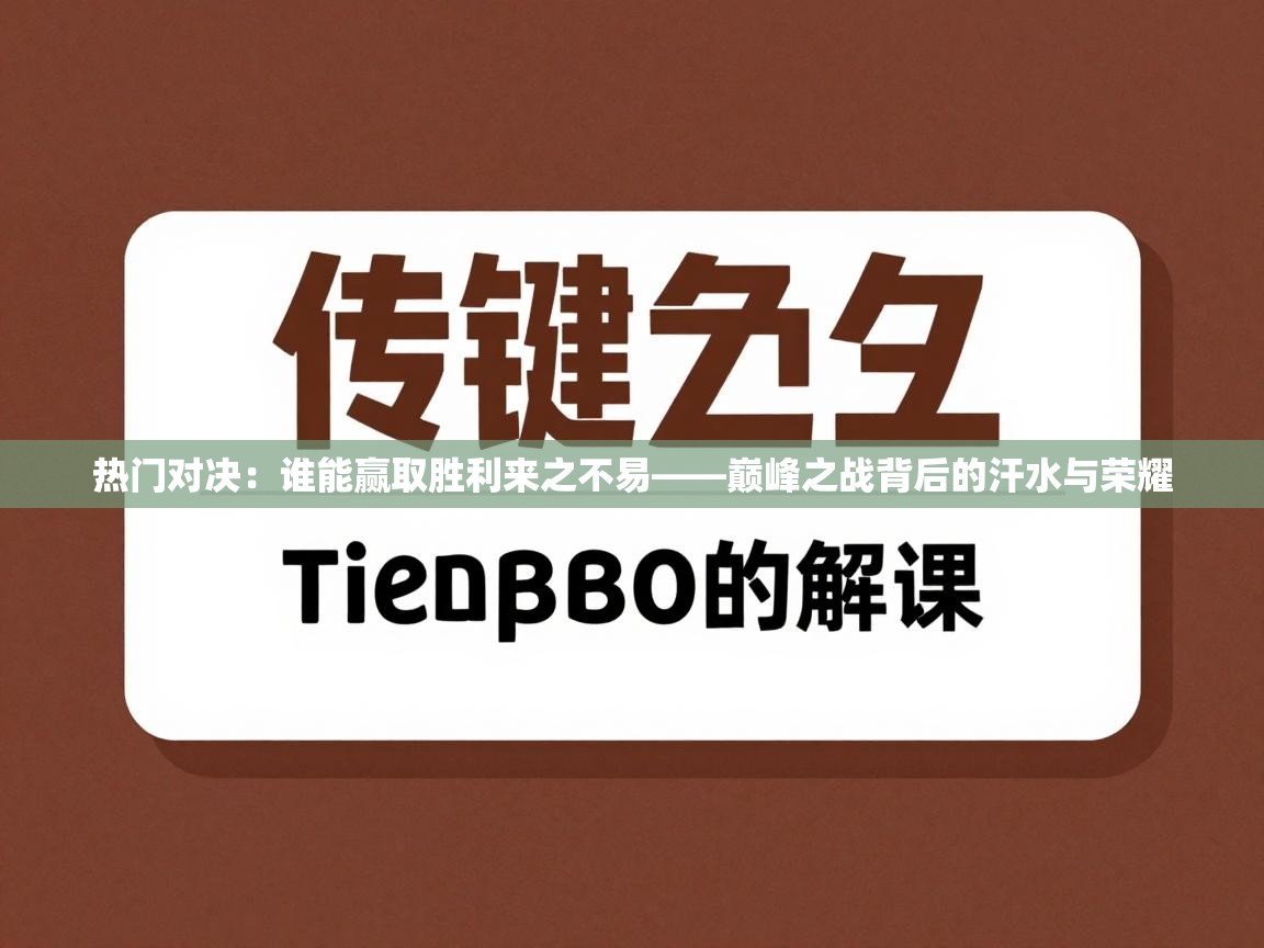 热门对决：谁能赢取胜利来之不易——巅峰之战背后的汗水与荣耀