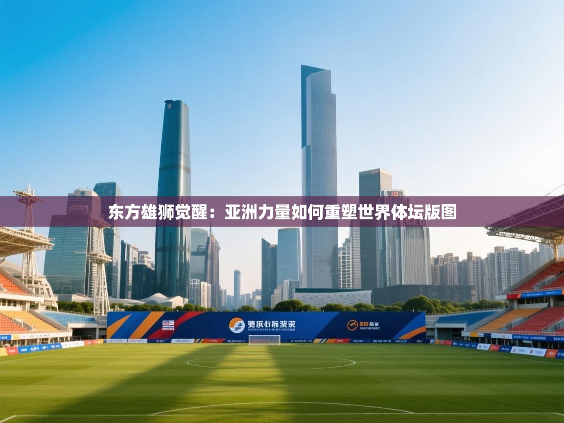 东方雄狮觉醒：亚洲力量如何重塑世界体坛版图