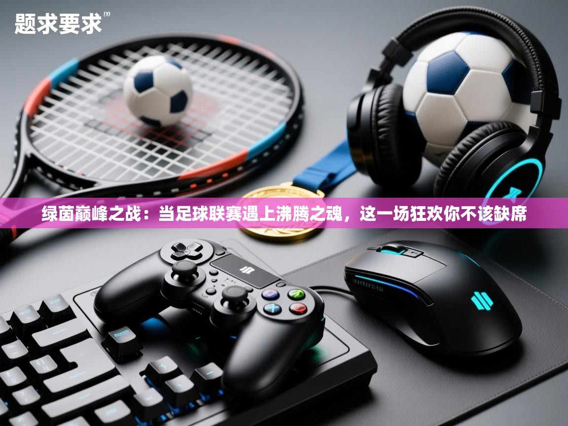 绿茵巅峰之战：当足球联赛遇上沸腾之魂，这一场狂欢你不该缺席  第1张