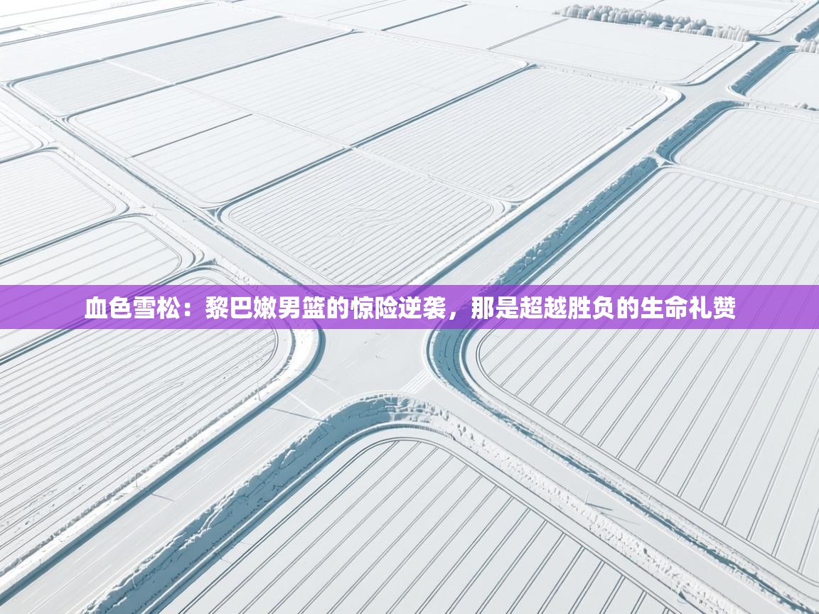 血色雪松：黎巴嫩男篮的惊险逆袭，那是超越胜负的生命礼赞