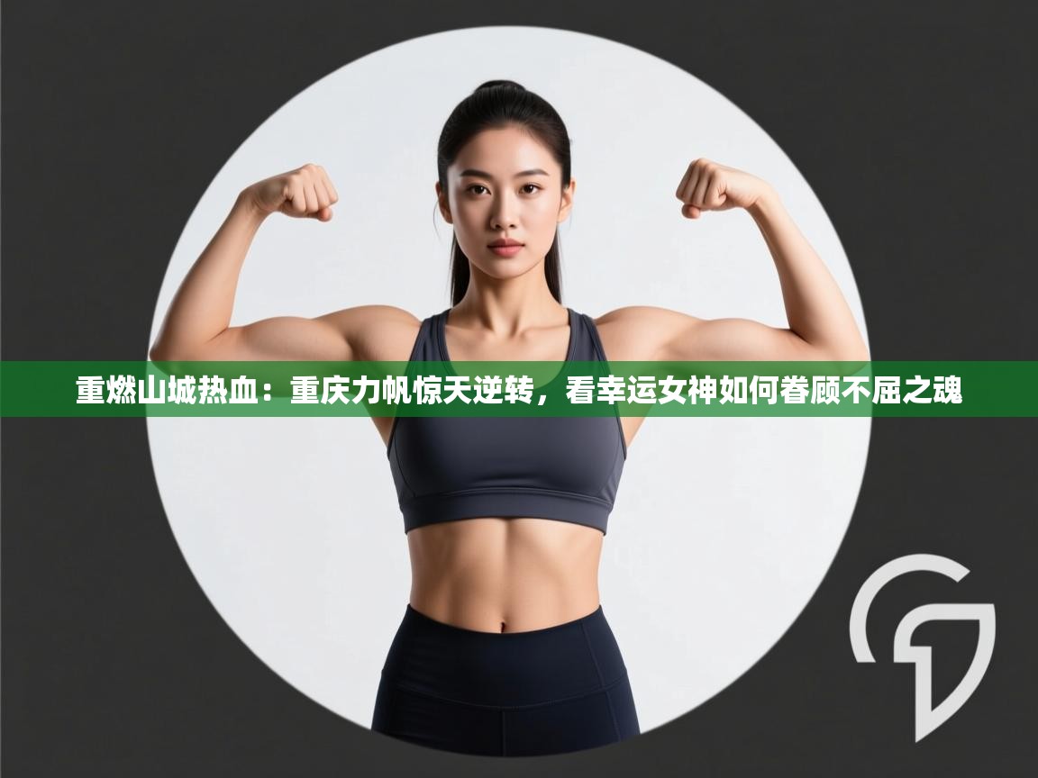 重燃山城热血:重庆力帆惊天逆转,看幸运女神如何眷顾不屈之魂 第2张