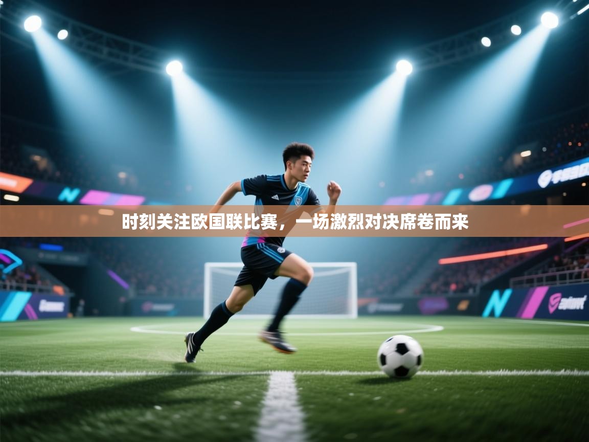 时刻关注欧国联比赛，一场激烈对决席卷而来  第1张