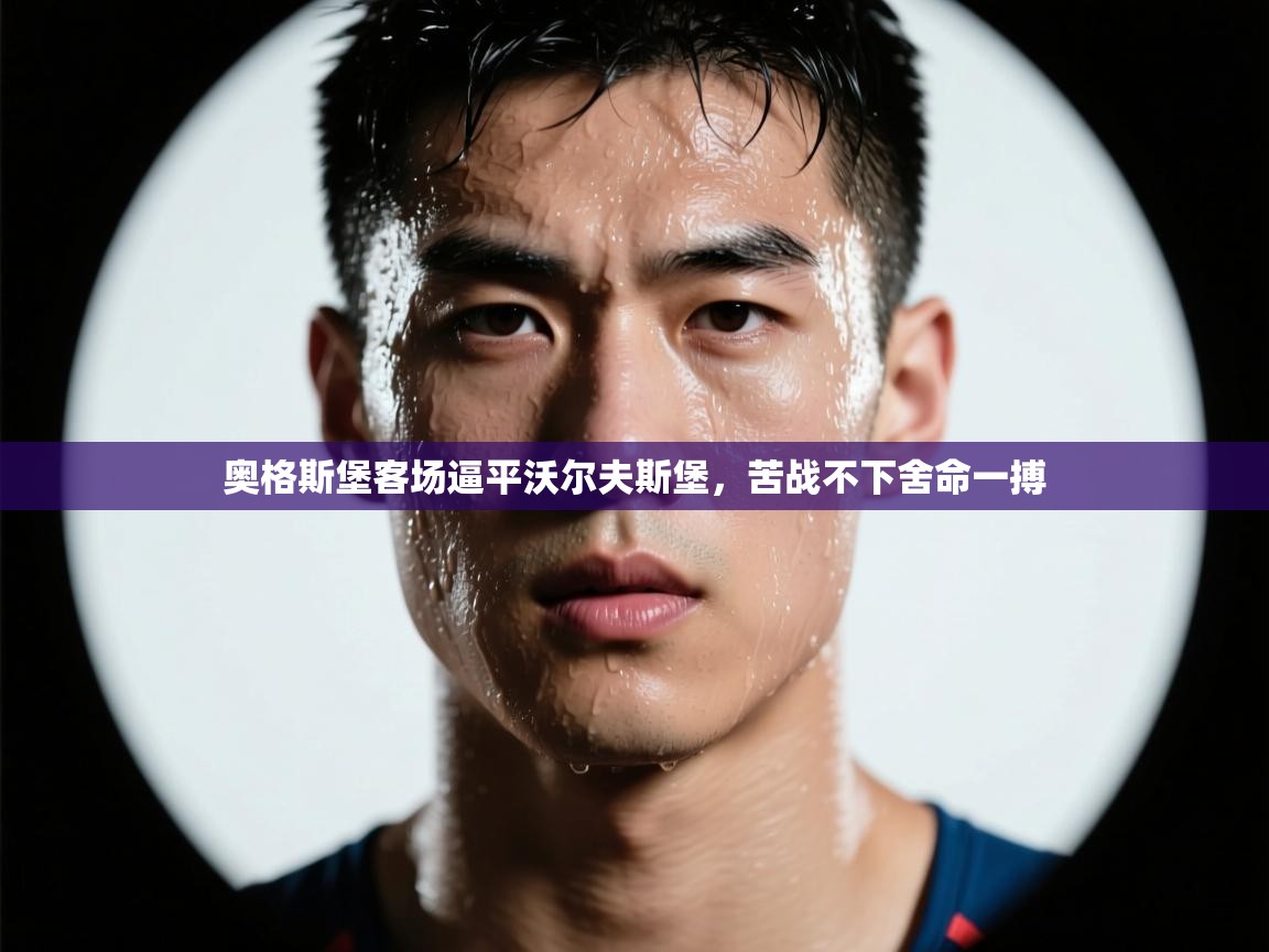 奥格斯堡客场逼平沃尔夫斯堡，苦战不下舍命一搏