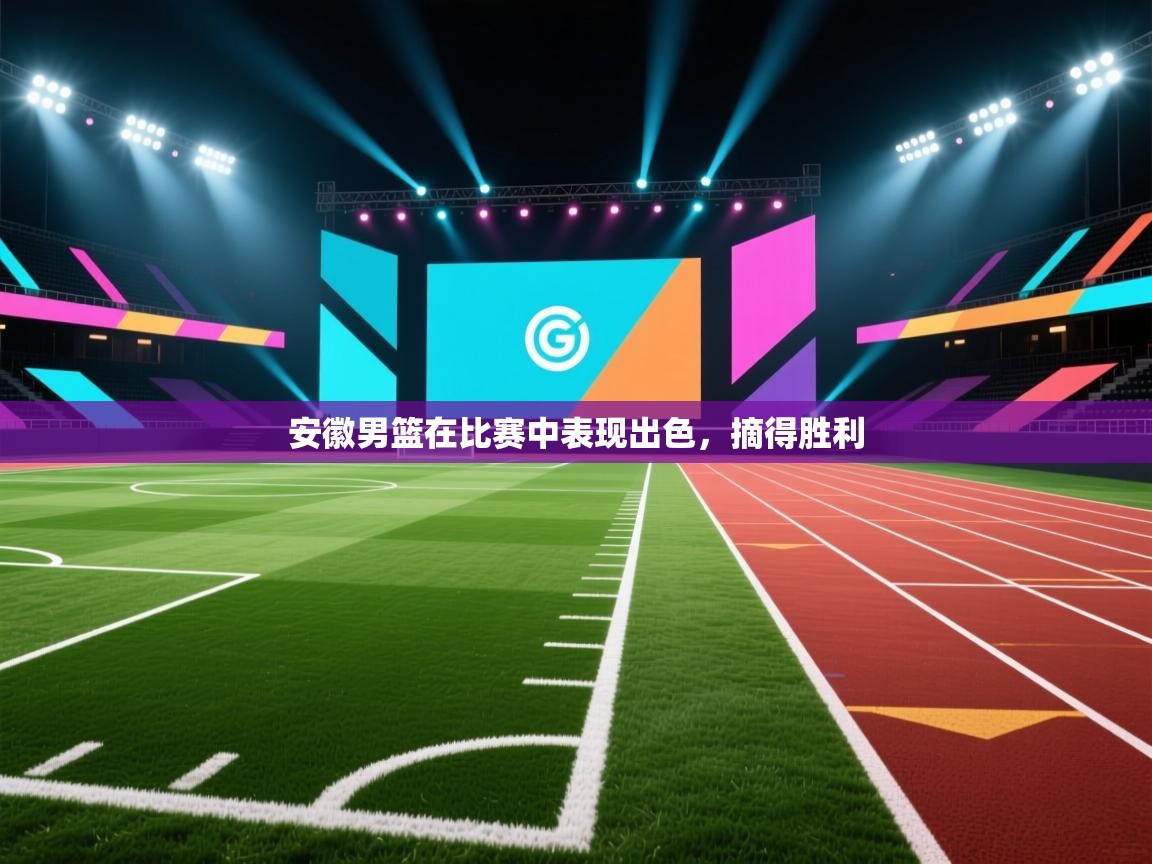 安徽男篮在比赛中表现出色,摘得胜利 第1张