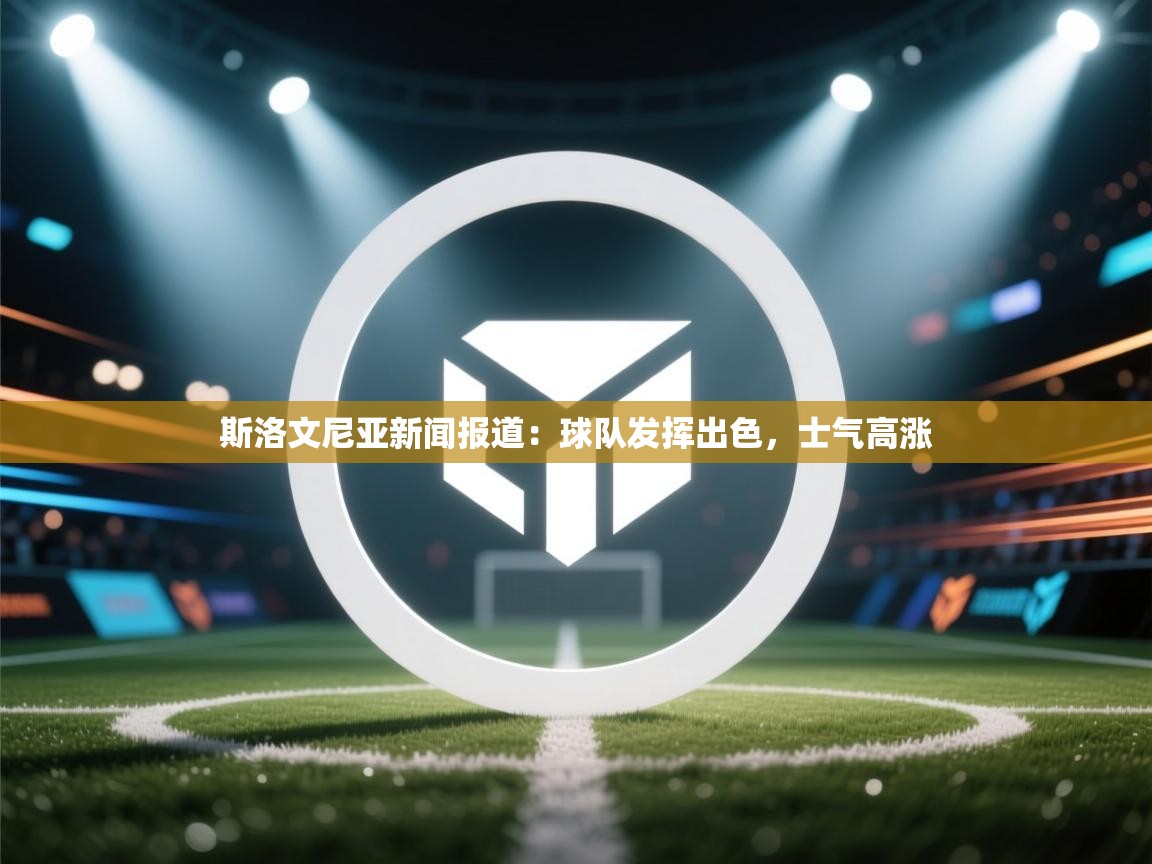 斯洛文尼亚新闻报道:球队发挥出色,士气高涨 第1张