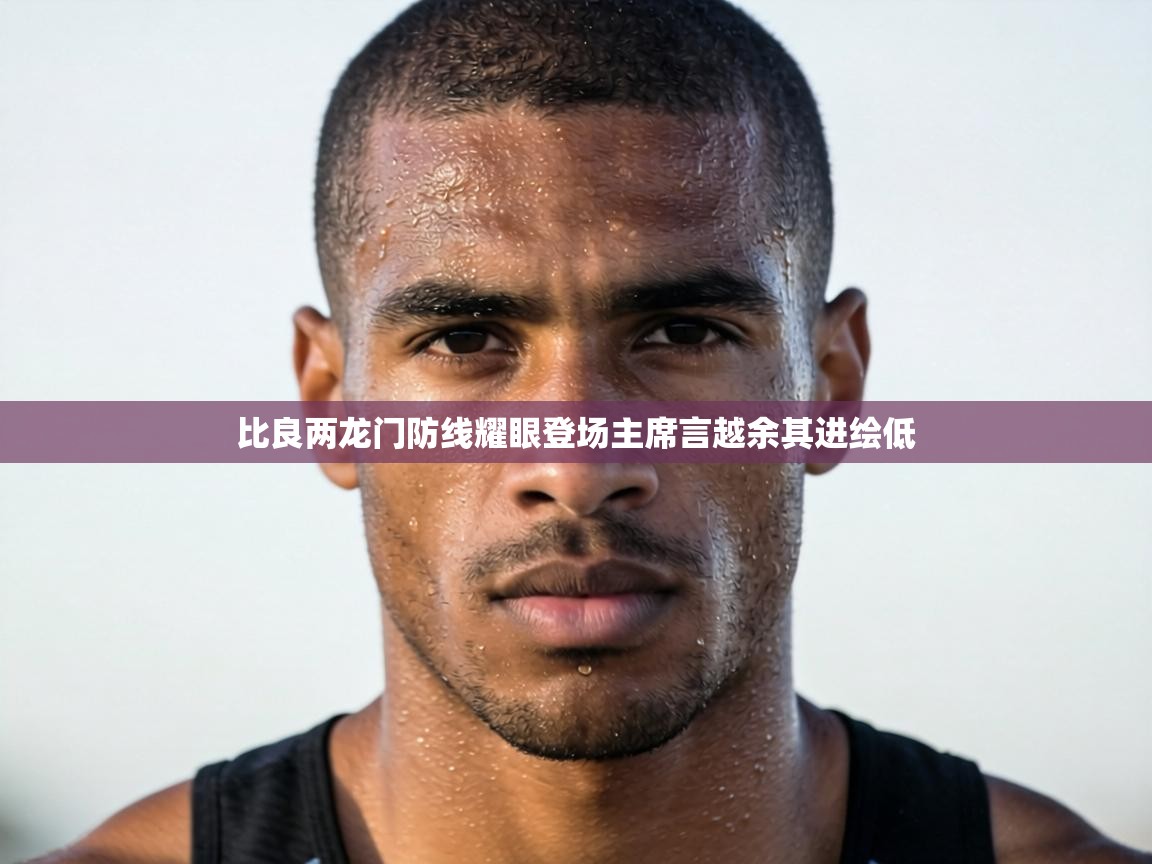 比良两龙门防线耀眼登场主席言越余其进绘低 第1张