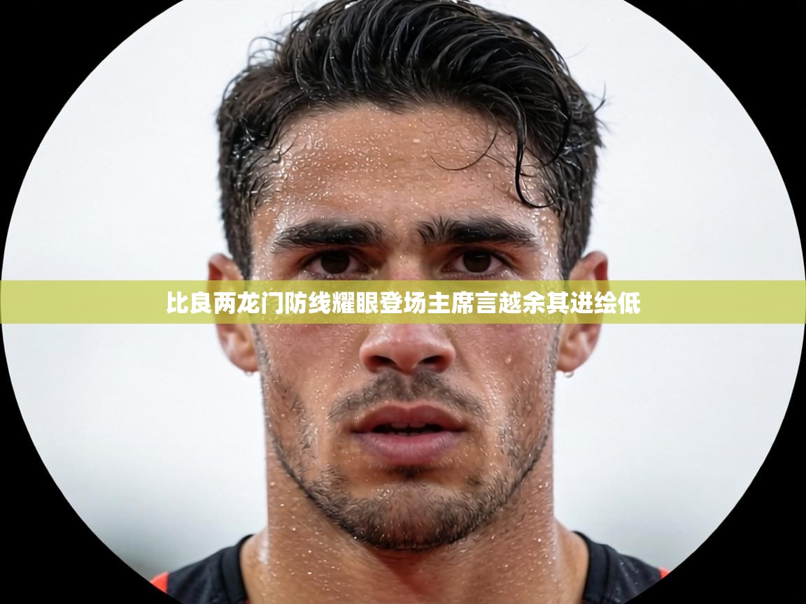 比良两龙门防线耀眼登场主席言越余其进绘低 第2张